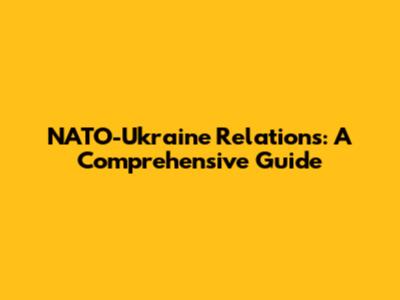 NATO-Ukraine Relations: A Comprehensive Guide