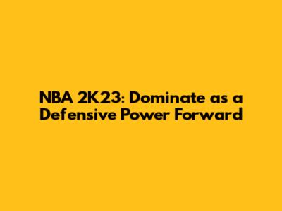 NBA 2K23: Dominate as a Defensive Power Forward