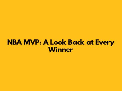 NBA MVP: A Look Back at Every Winner