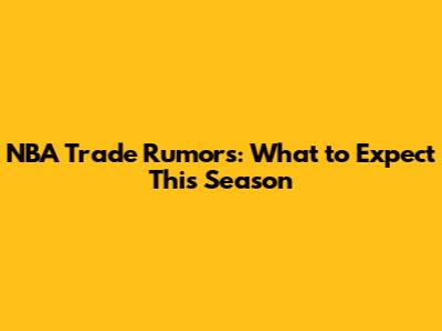 NBA Trade Rumors: What to Expect This Season