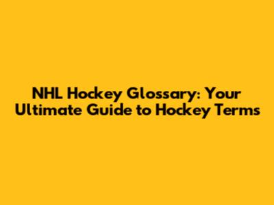 NHL Hockey Glossary: Your Ultimate Guide to Hockey Terms