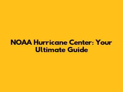 NOAA Hurricane Center: Your Ultimate Guide