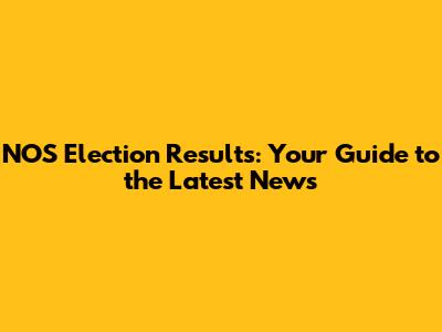 NOS Election Results: Your Guide to the Latest News
