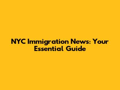 NYC Immigration News: Your Essential Guide