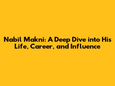 Nabil Makni: A Deep Dive into His Life, Career, and Influence