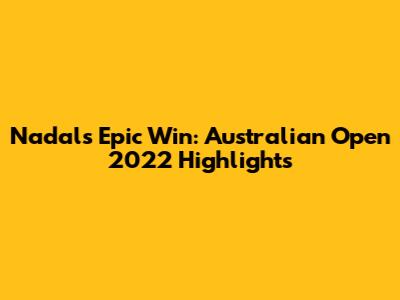 Nadal's Epic Win: Australian Open 2022 Highlights