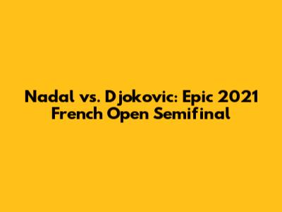 Nadal vs. Djokovic: Epic 2021 French Open Semifinal
