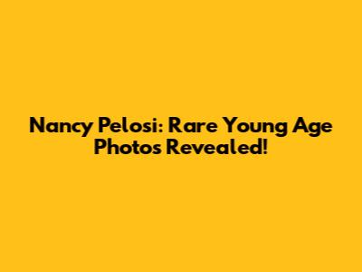 Nancy Pelosi: Rare Young Age Photos Revealed!