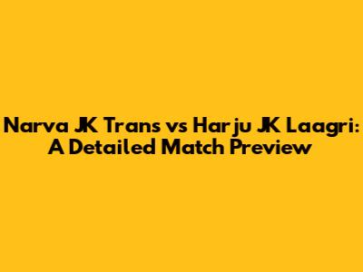 Narva JK Trans vs Harju JK Laagri: A Detailed Match Preview