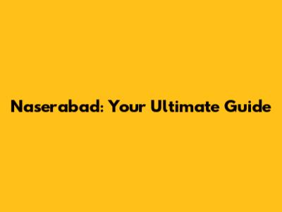 Naserabad: Your Ultimate Guide