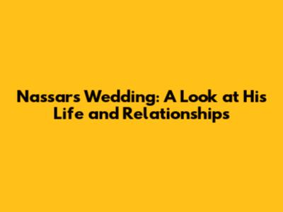 Nassar's Wedding: A Look at His Life and Relationships