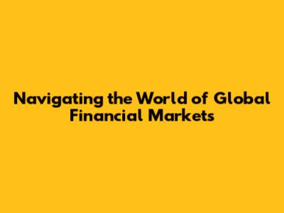 Navigating the World of Global Financial Markets