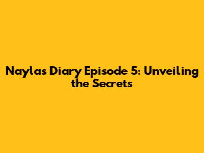 Nayla's Diary Episode 5: Unveiling the Secrets