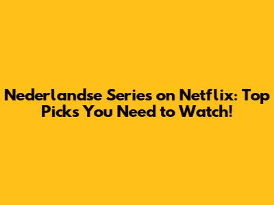 Nederlandse Series on Netflix: Top Picks You Need to Watch!