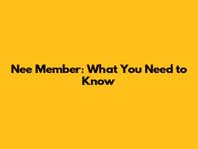 Nee Member: What You Need to Know