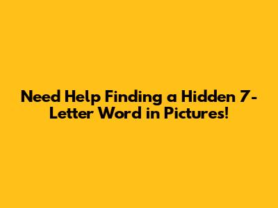 Need Help Finding a Hidden 7-Letter Word in Pictures!