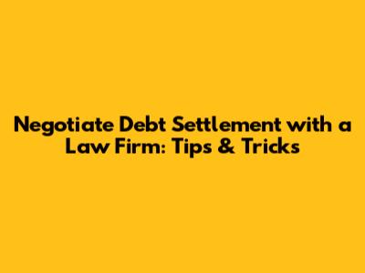 Negotiate Debt Settlement with a Law Firm: Tips & Tricks