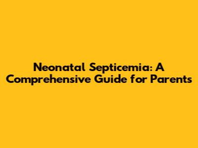 Neonatal Septicemia: A Comprehensive Guide for Parents
