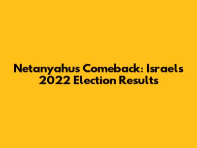 Netanyahu's Comeback: Israel's 2022 Election Results