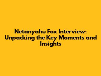 Netanyahu Fox Interview: Unpacking the Key Moments and Insights