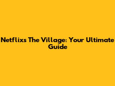 Netflix's The Village: Your Ultimate Guide