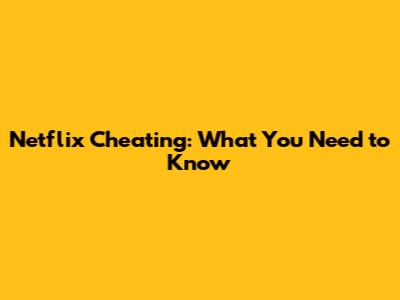 Netflix Cheating: What You Need to Know