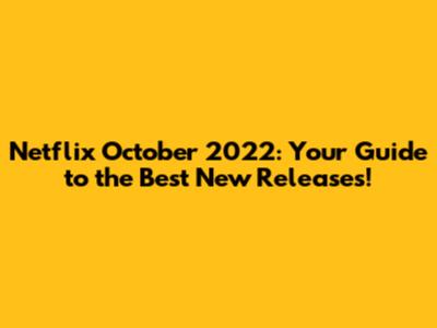 Netflix October 2022: Your Guide to the Best New Releases!