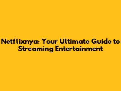 Netflixnya: Your Ultimate Guide to Streaming Entertainment