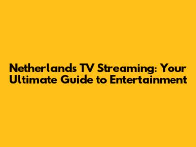 Netherlands TV Streaming: Your Ultimate Guide to Entertainment