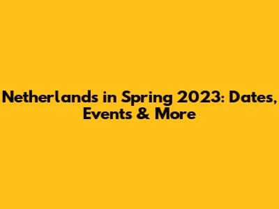 Netherlands in Spring 2023: Dates, Events & More