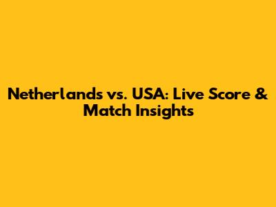 Netherlands vs. USA: Live Score & Match Insights