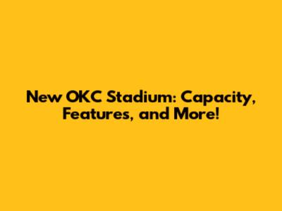 New OKC Stadium: Capacity, Features, and More!
