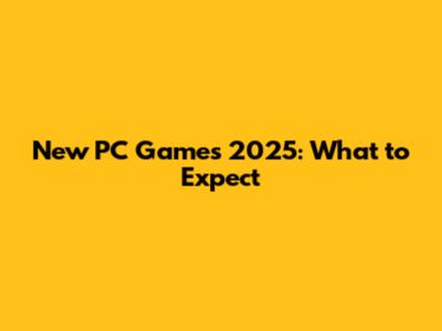 New PC Games 2025: What to Expect