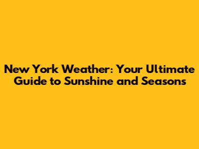 New York Weather: Your Ultimate Guide to Sunshine and Seasons