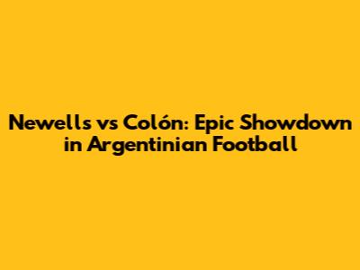 Newell's vs Colón: Epic Showdown in Argentinian Football
