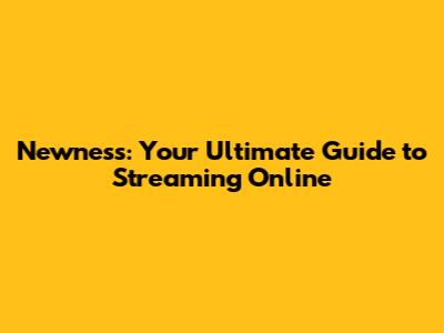 Newness: Your Ultimate Guide to Streaming Online