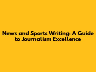 News and Sports Writing: A Guide to Journalism Excellence
