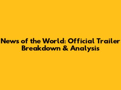 News of the World: Official Trailer Breakdown & Analysis