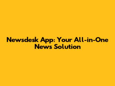 Newsdesk App: Your All-in-One News Solution