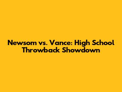Newsom vs. Vance: High School Throwback Showdown