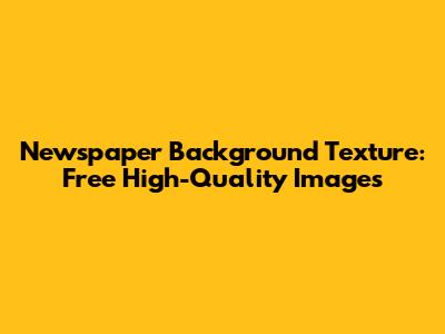 Newspaper Background Texture: Free High-Quality Images