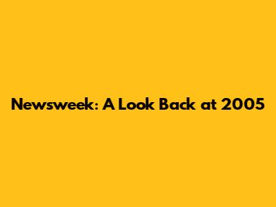 Newsweek: A Look Back at 2005