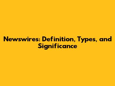 Newswires: Definition, Types, and Significance