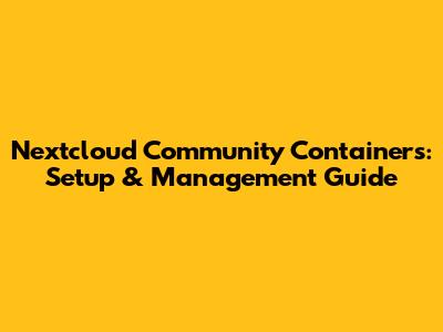 Nextcloud Community Containers: Setup & Management Guide