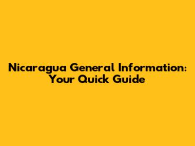 Nicaragua General Information: Your Quick Guide