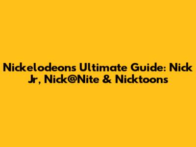 Nickelodeon's Ultimate Guide: Nick Jr, Nick@Nite & Nicktoons