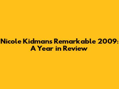 Nicole Kidman's Remarkable 2009: A Year in Review