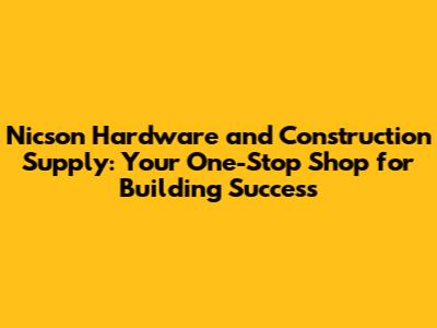 Nicson Hardware and Construction Supply: Your One-Stop Shop for Building Success
