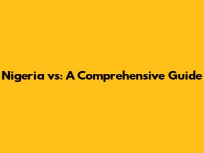 Nigeria vs: A Comprehensive Guide