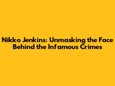 Nikko Jenkins: Unmasking the Face Behind the Infamous Crimes